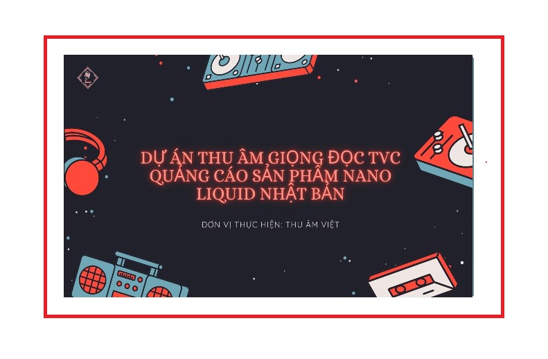 DỰ ÁN THU ÂM GIỌNG ĐỌC TVC QUẢNG CÁO NANO LIQUID NHẬT BẢN